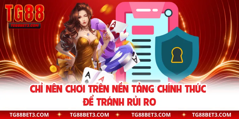 Chỉ nên chơi trên nền tảng chính thức để tránh rủi ro