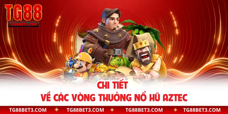 Chi tiết về các vòng thưởng nổ hũ Aztec