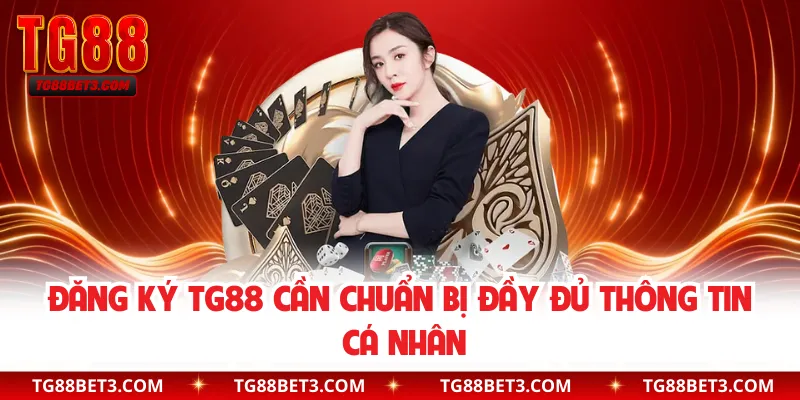 Đăng ký TG88 cần chuẩn bị đầy đủ thông tin cá nhân