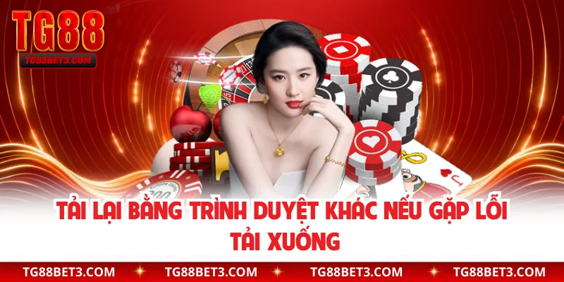 Tải lại bằng trình duyệt khác nếu gặp lỗi tải xuống